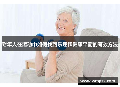 老年人在运动中如何找到乐趣和健康平衡的有效方法
